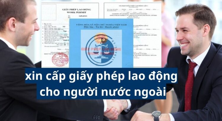 Hồ sơ thủ tục xin làm giấy phép lao động cho người nước ngoài